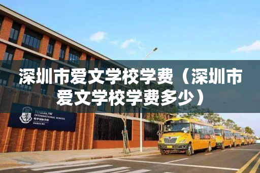 深圳市爱文学校学费（深圳市爱文学校学费多少）