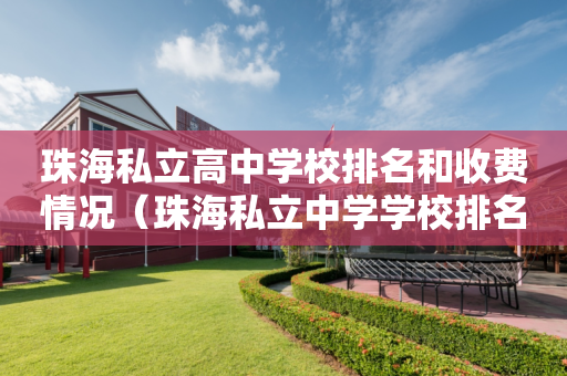 珠海私立高中学校排名和收费情况（珠海私立中学学校排名）