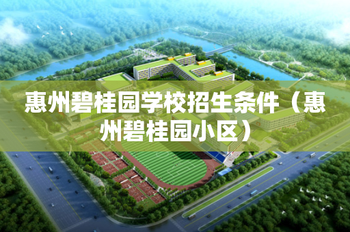 惠州碧桂园学校招生条件（惠州碧桂园小区）