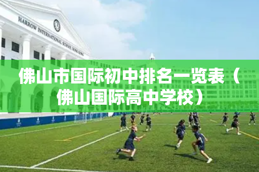 佛山市国际初中排名一览表（佛山国际高中学校）