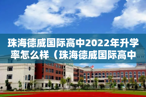 珠海德威国际高中2022年升学率怎么样（珠海德威国际高中录取分数线）