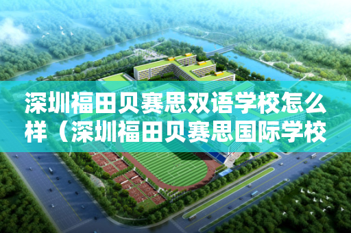 深圳福田贝赛思双语学校怎么样（深圳福田贝赛思国际学校）