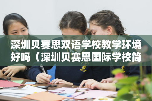 深圳贝赛思双语学校教学环境好吗（深圳贝赛思国际学校简介）
