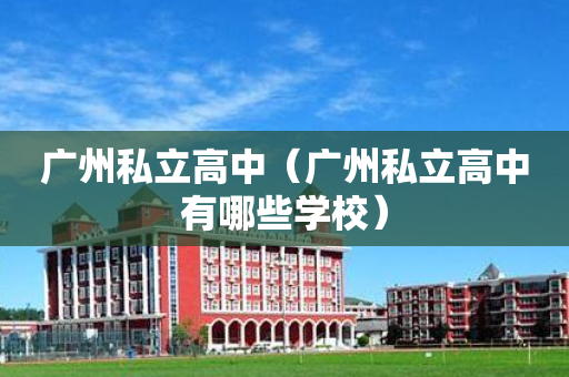 广州私立高中（广州私立高中有哪些学校）