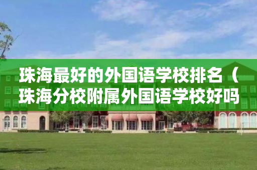 珠海最好的外国语学校排名（珠海分校附属外国语学校好吗）