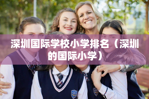 深圳国际学校小学排名（深圳的国际小学）