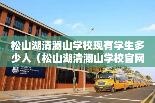 松山湖清澜山学校现有学生多少人（松山湖清澜山学校官网）