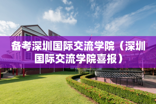 备考深圳国际交流学院（深圳国际交流学院喜报）