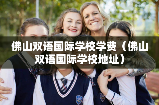 佛山双语国际学校学费（佛山双语国际学校地址）