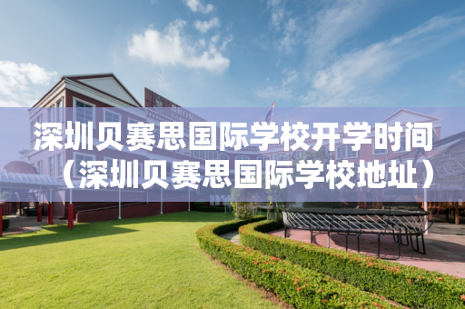 深圳贝赛思国际学校开学时间（深圳贝赛思国际学校地址）