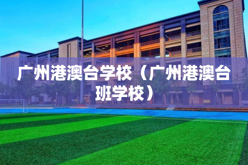 广州港澳台学校（广州港澳台班学校）