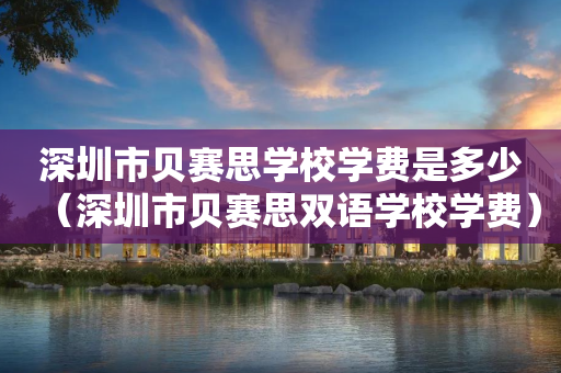 深圳市贝赛思学校学费是多少（深圳市贝赛思双语学校学费）