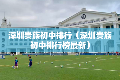 深圳贵族初中排行（深圳贵族初中排行榜最新）