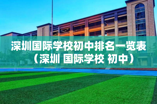 深圳国际学校初中排名一览表（深圳 国际学校 初中）