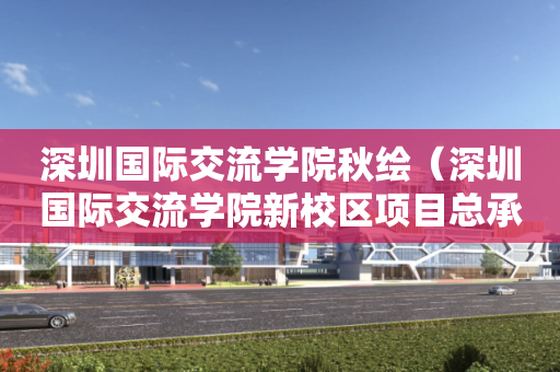 深圳国际交流学院秋绘（深圳国际交流学院新校区项目总承包）