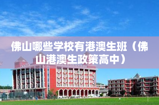 佛山哪些学校有港澳生班（佛山港澳生政策高中）