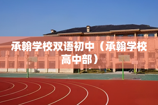 承翰学校双语初中（承翰学校高中部）
