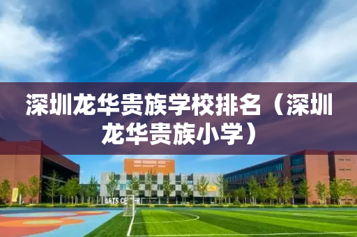 深圳龙华贵族学校排名（深圳龙华贵族小学）