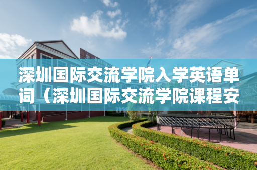 深圳国际交流学院入学英语单词（深圳国际交流学院课程安排）