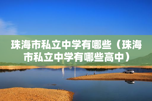 珠海市私立中学有哪些（珠海市私立中学有哪些高中）