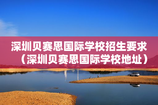 深圳贝赛思国际学校招生要求（深圳贝赛思国际学校地址）