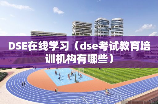DSE在线学习（dse考试教育培训机构有哪些）