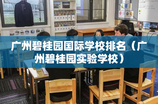 广州碧桂园国际学校排名（广州碧桂园实验学校）