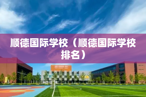 顺德国际学校（顺德国际学校排名）