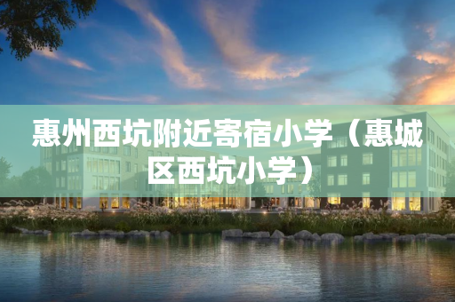 惠州西坑附近寄宿小学（惠城区西坑小学）