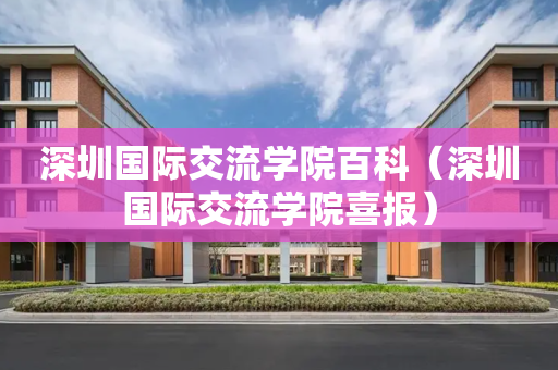 深圳国际交流学院百科（深圳国际交流学院喜报）