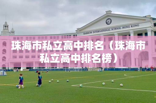 珠海市私立高中排名（珠海市私立高中排名榜）