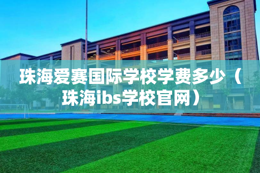 珠海爱赛国际学校学费多少（珠海ibs学校官网）