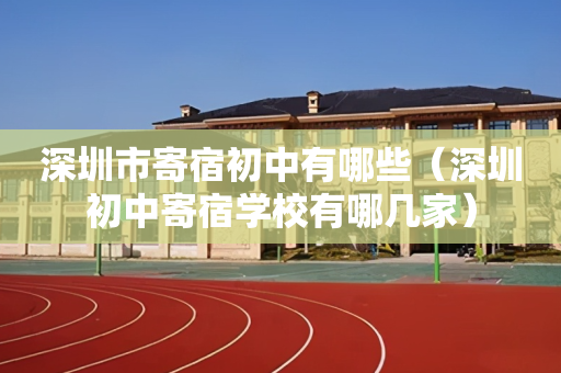 深圳市寄宿初中有哪些（深圳初中寄宿学校有哪几家）