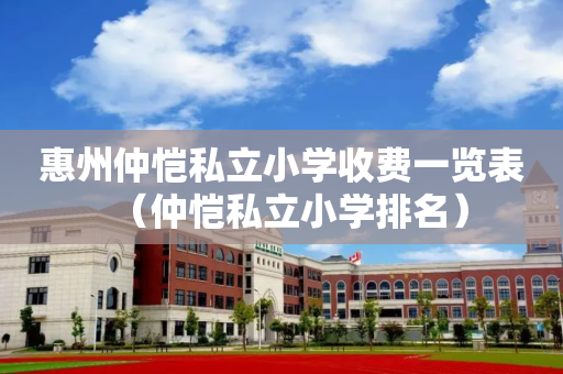 惠州仲恺私立小学收费一览表（仲恺私立小学排名）