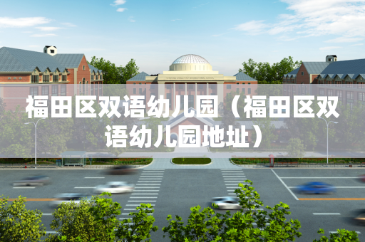 福田区双语幼儿园（福田区双语幼儿园地址）