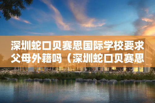 深圳蛇口贝赛思国际学校要求父母外籍吗（深圳蛇口贝赛思国际学校学费）