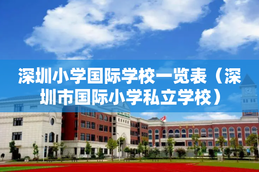 深圳小学国际学校一览表（深圳市国际小学私立学校）