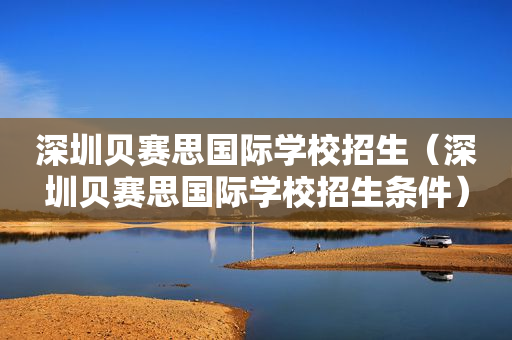 深圳贝赛思国际学校招生（深圳贝赛思国际学校招生条件）