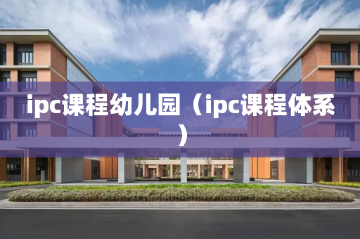 ipc课程幼儿园（ipc课程体系）