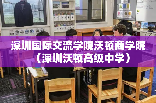 深圳国际交流学院沃顿商学院（深圳沃顿高级中学）