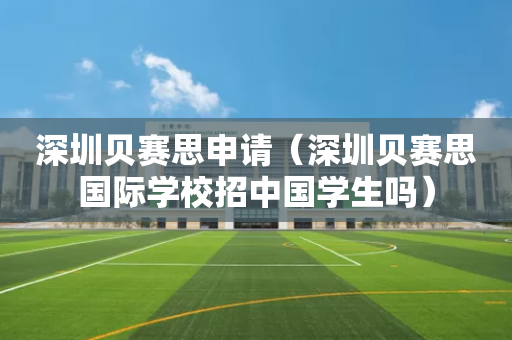 深圳贝赛思申请（深圳贝赛思国际学校招中国学生吗）