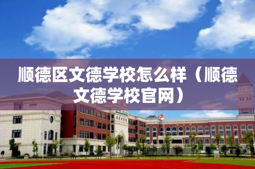 顺德区文德学校怎么样（顺德文德学校官网）