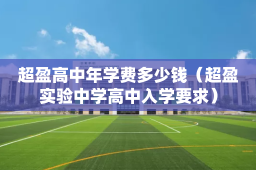 超盈高中年学费多少钱（超盈实验中学高中入学要求）