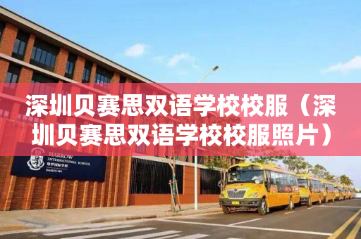 深圳贝赛思双语学校校服（深圳贝赛思双语学校校服照片）