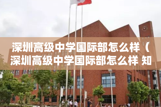 深圳高级中学国际部怎么样（深圳高级中学国际部怎么样 知乎）