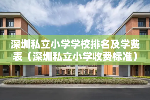 深圳私立小学学校排名及学费表（深圳私立小学收费标准）