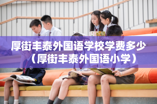 厚街丰泰外国语学校学费多少（厚街丰泰外国语小学）
