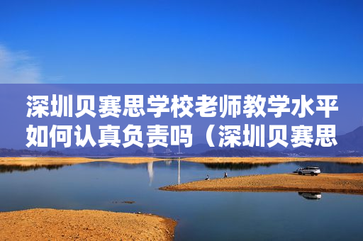深圳贝赛思学校老师教学水平如何认真负责吗（深圳贝赛思国际学校简介）