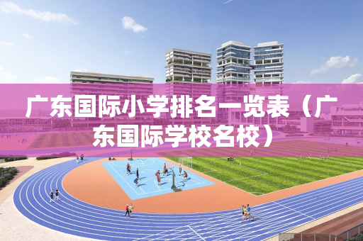 广东国际小学排名一览表（广东国际学校名校）