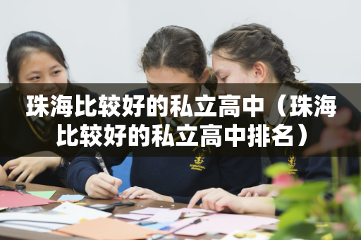 珠海比较好的私立高中（珠海比较好的私立高中排名）